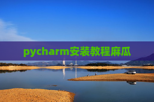 pycharm安装教程麻瓜 pycharm安装教程麻瓜
